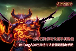 古神巴風特玩法攻略圖,整理三段式ATG古神巴風特打法、倍率觀察與新手出手判斷重點