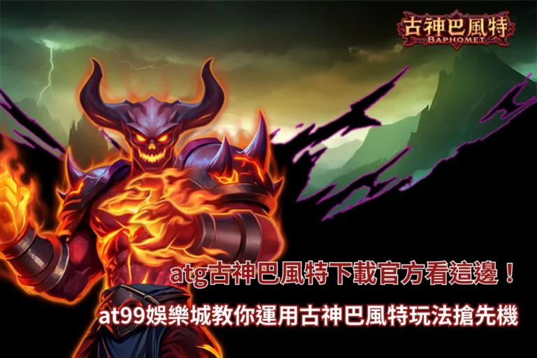 atg古神巴風特下載官方教學畫面,整理at99娛樂城入口與古神巴風特玩法重點